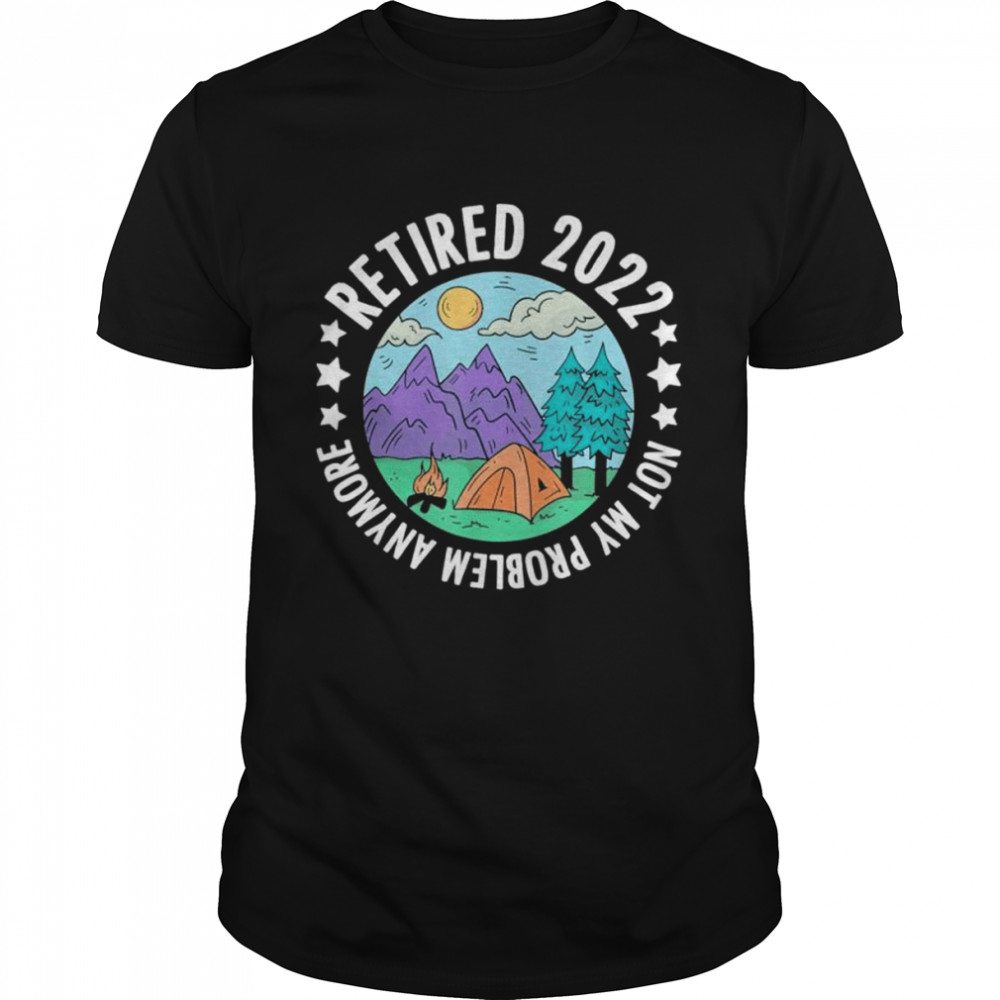 Retired Not My Problem Any More Camping Retirement Camper Shirt