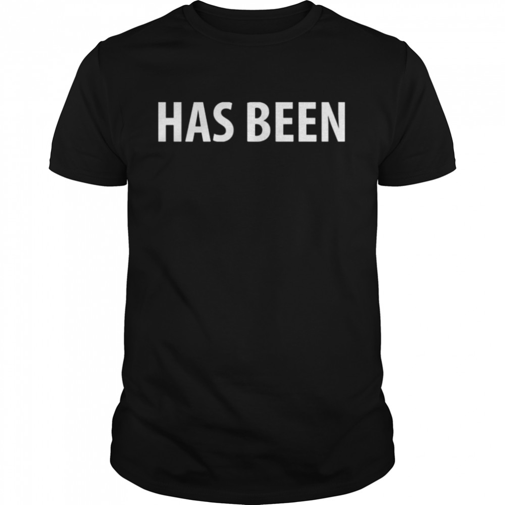 Has Been Shirt Has Been Shirt