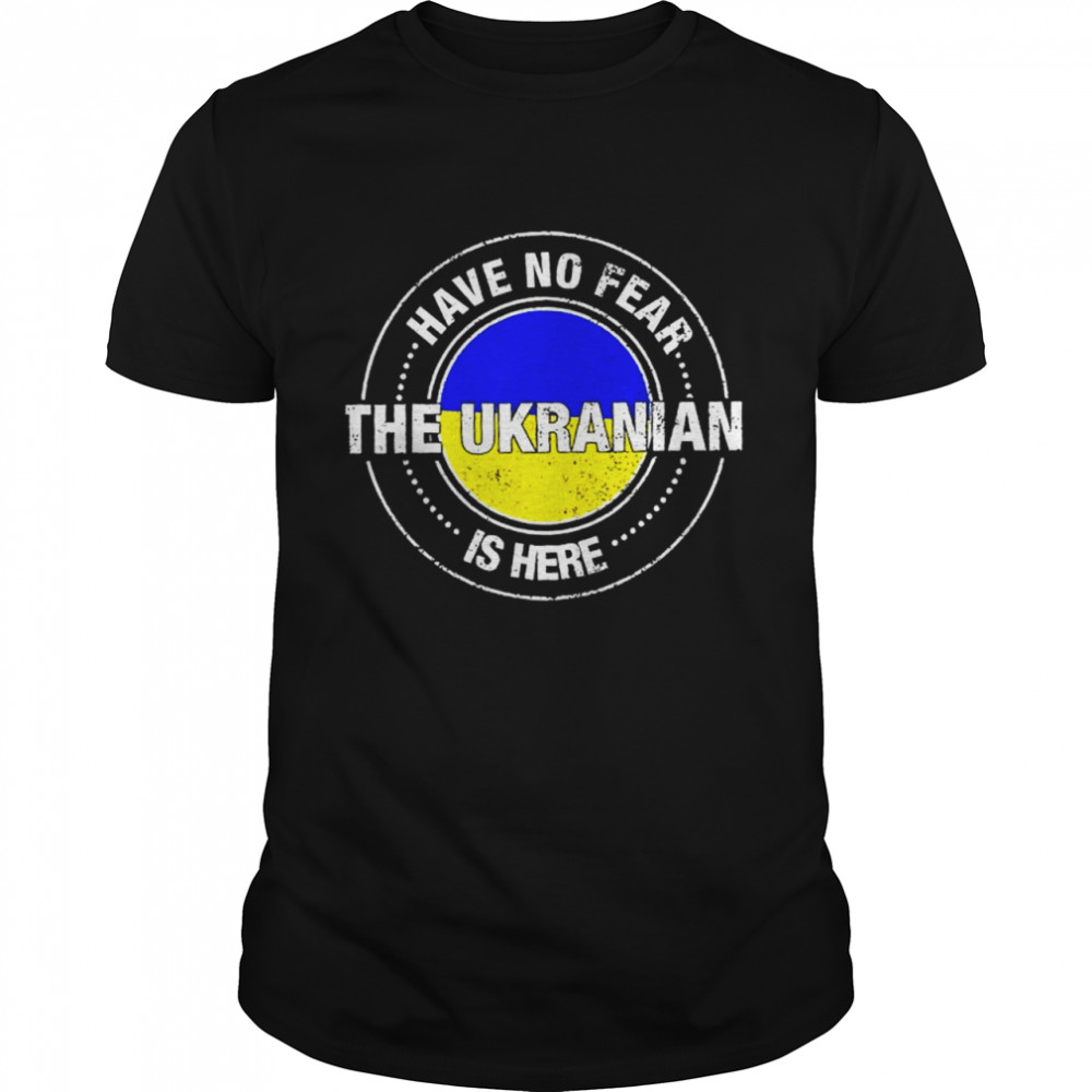 Have No Fear The Ukrainian Is Here Support Ukraine Love Ukraine Shirt
