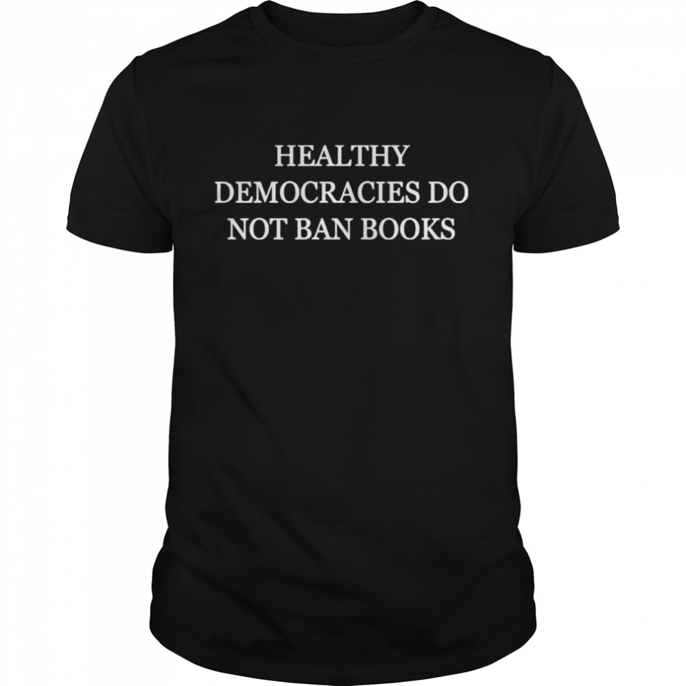 Healthy Democracies Do Not Ban Books Shirt