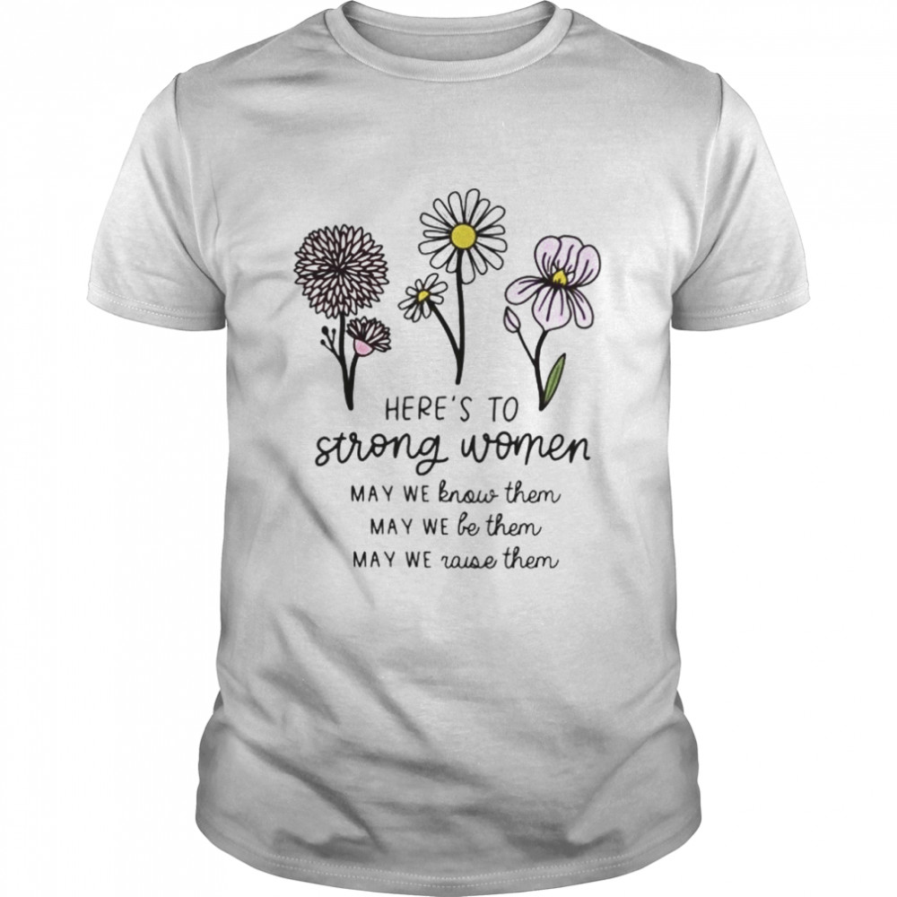 Here’S To Strong Women May We Know Them Shirt