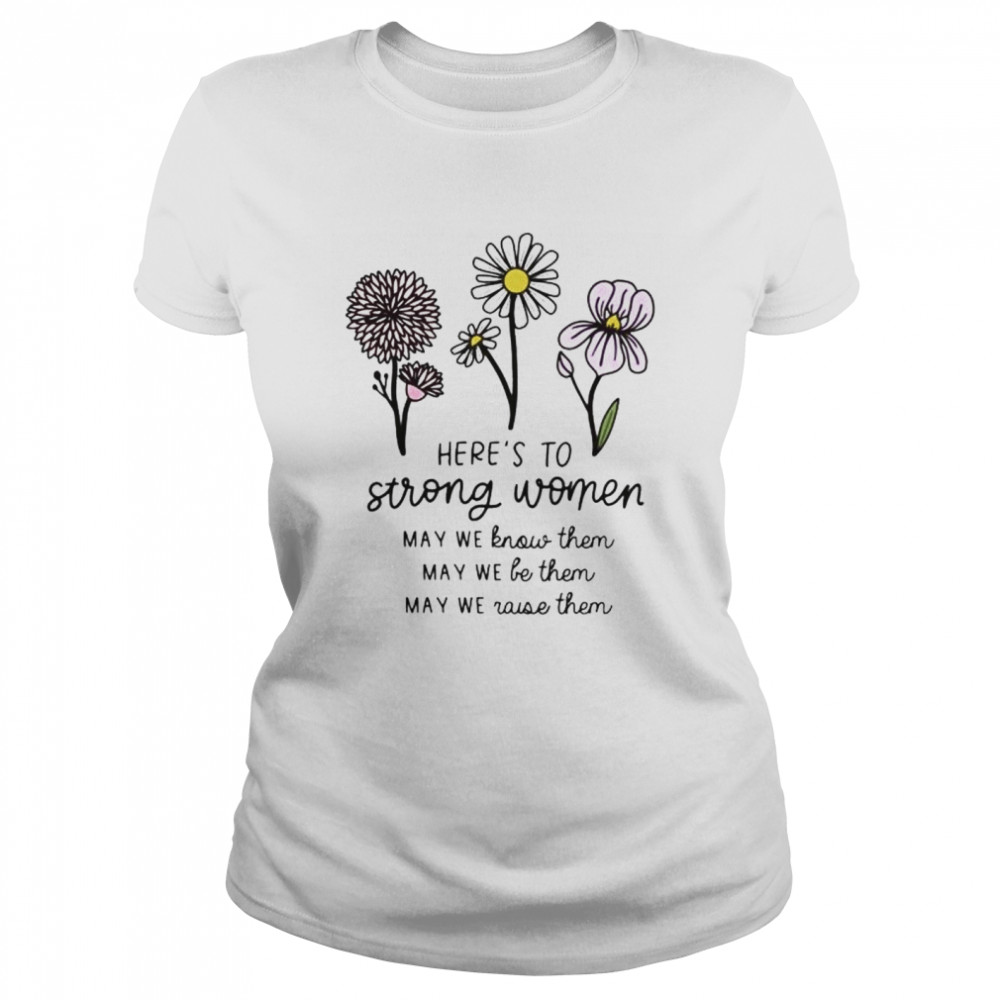 Here’S To Strong Women May We Know Them Shirt 1