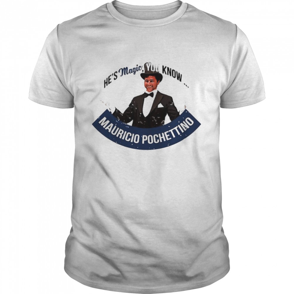 He’S Magic You Know Mauricio Pochettino Shirt He’S Magic You Know Mauricio Pochettino Shirt