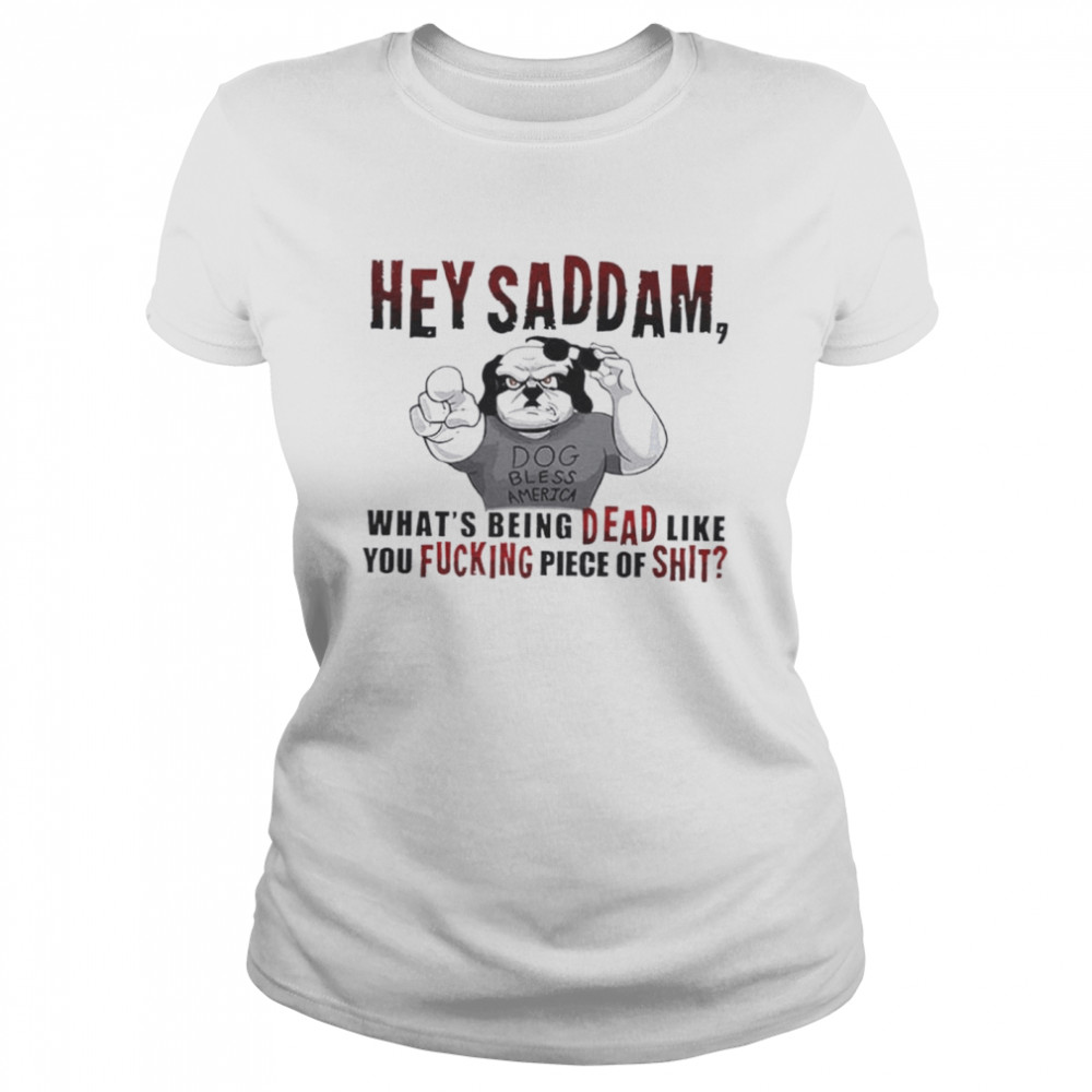 Hey Saddam What’S Being Dead Like You Fucking Piece Shirt 1 » Cool Gifts for You - Mfamilygift Hey Saddam What’S Being Dead Like You Fucking Piece Shirt 1
