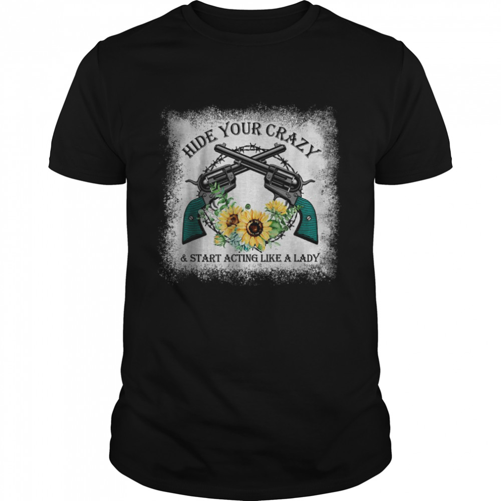 Hide Your Crazy And Start Acting Like A Lady T-Shirt Hide Your Crazy And Start Acting Like A Lady T-Shirt
