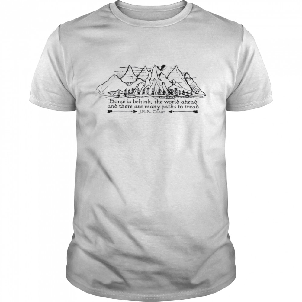 Home Is Behind The World Ahead And There Are Many Paths To Tread Shirt