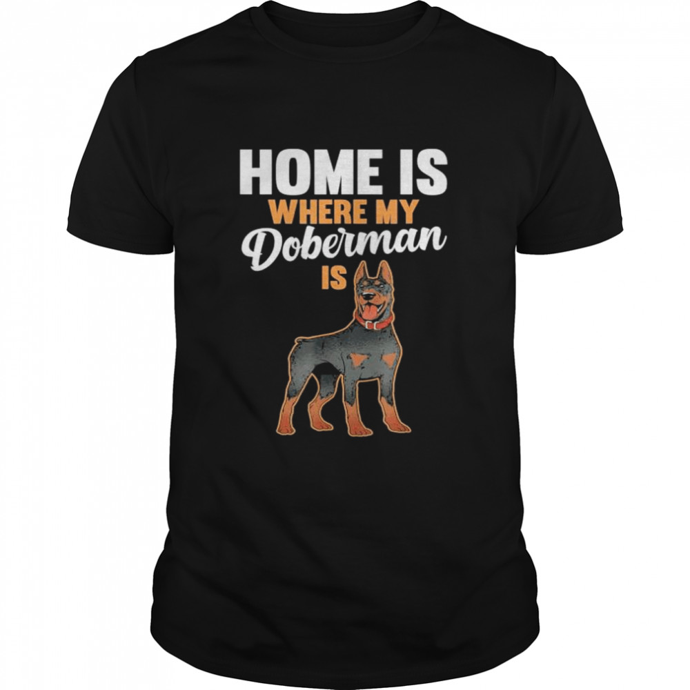 Home Is Where My Doberman Is 2022 Shirt