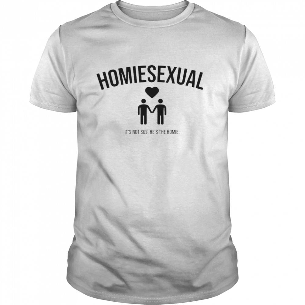 Homiesexual It’S Not Sus He’S The Homie Shirt Homiesexual It’S Not Sus He’S The Homie Shirt