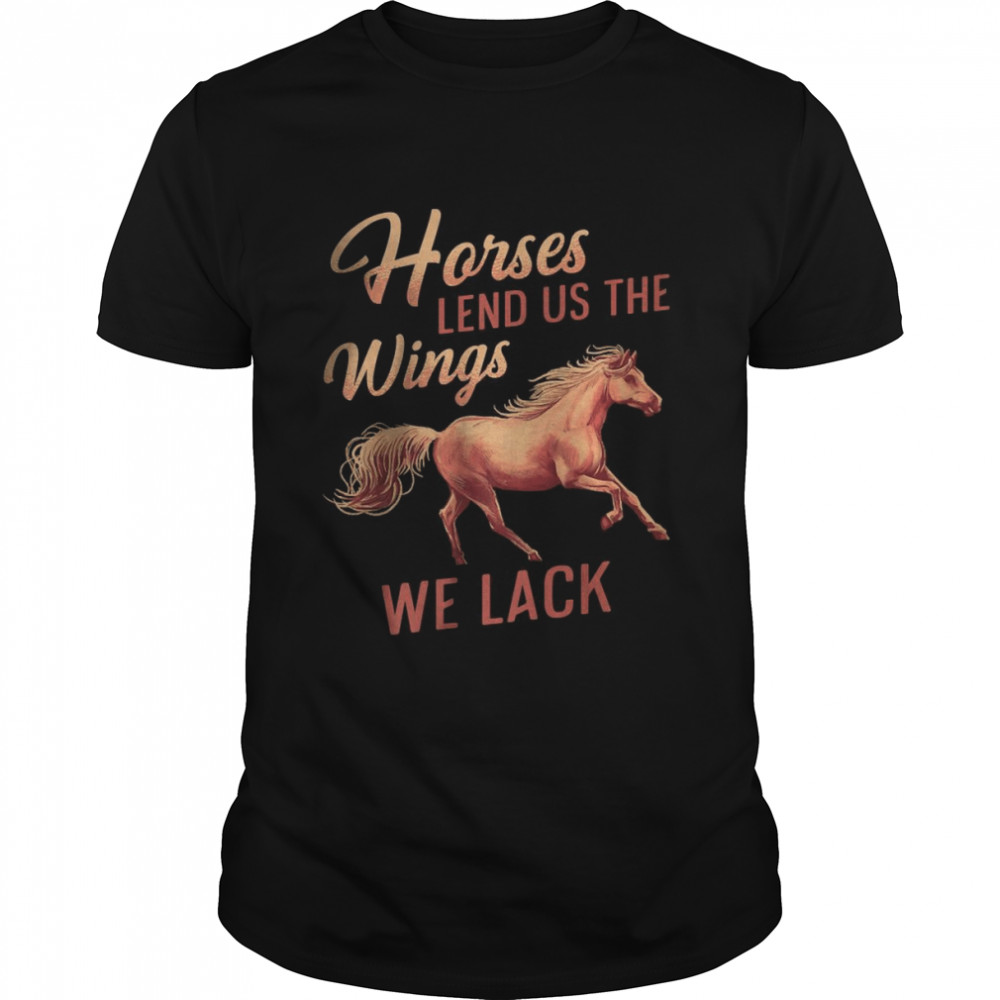Horses Lend Us The Wings We Lack T-Shirt Horses Lend Us The Wings We Lack T-Shirt