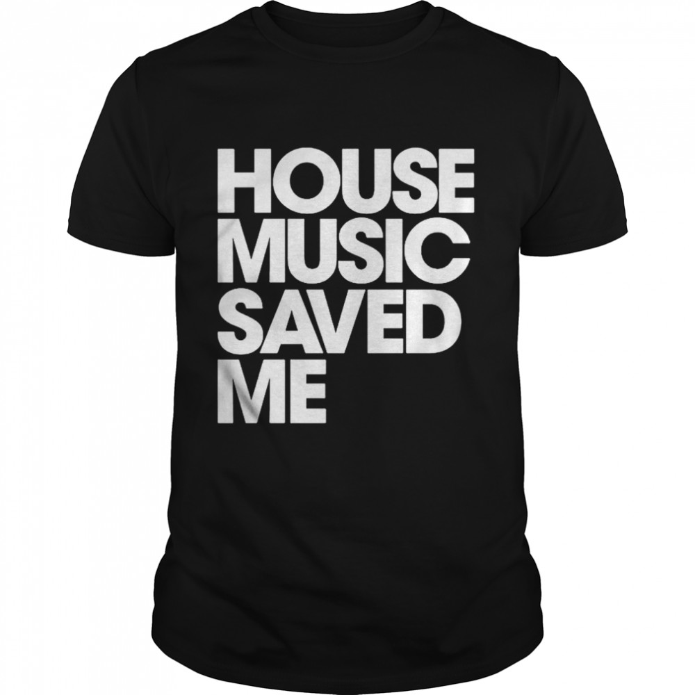 House Music Saved Me Shirt House Music Saved Me Shirt