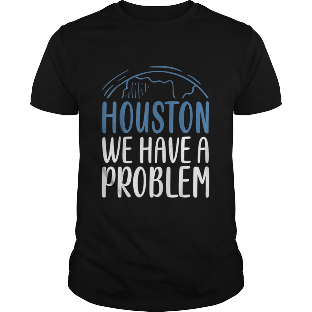 Houston We Have A Problem Saying For Astronomy Lov Shirt Houston We Have A Problem Saying For Astronomy Lov Shirt