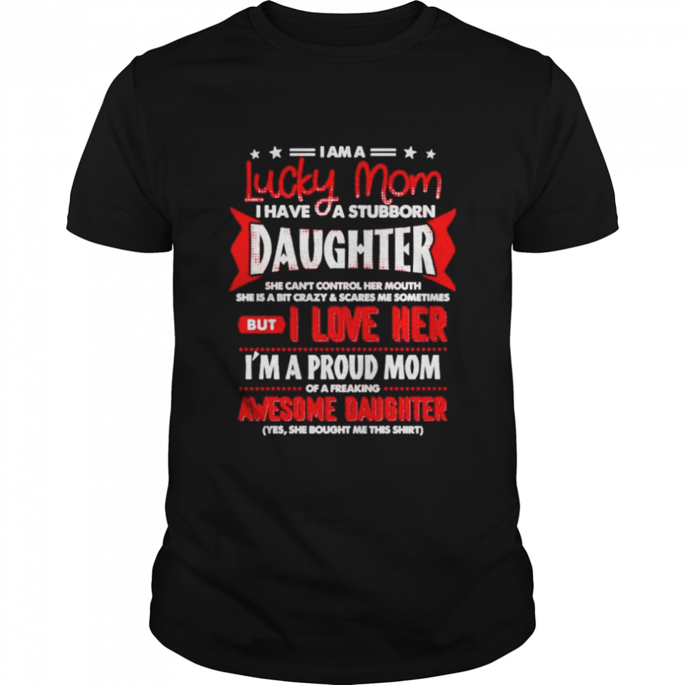 I Am A Lucky Mom I Have A Stubborn Daughter Shirt