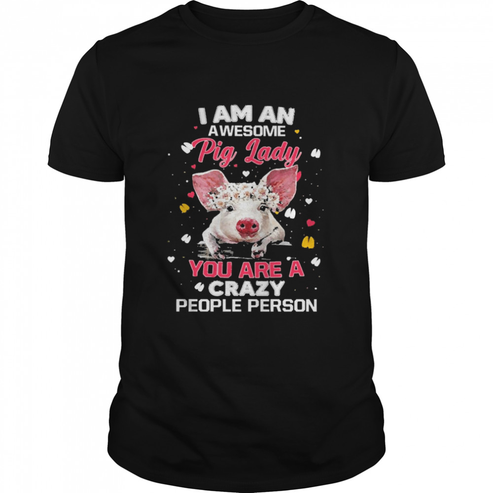 I Am An Awesome Pig Lady You Are A Crazy People Person Shirt I Am An Awesome Pig Lady You Are A Crazy People Person Shirt