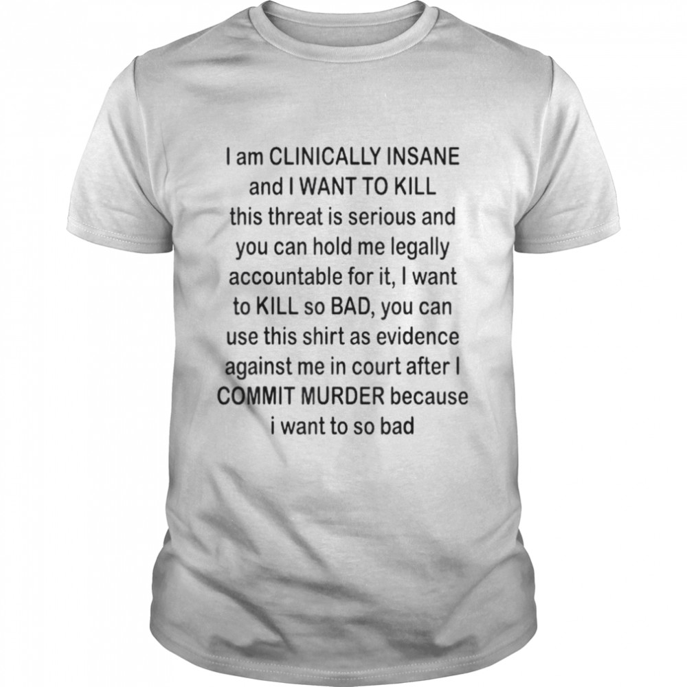I Am Clinically Insane And I Want To Kill Shirt