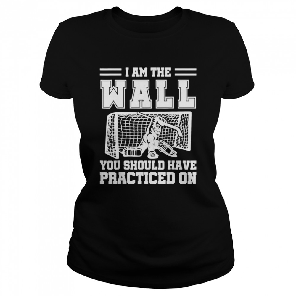 I Am The Wall You Should Have Practiced On Hockey Goalie Shirt 1 » Cool Gifts for You - Mfamilygift I Am The Wall You Should Have Practiced On Hockey Goalie Shirt 1