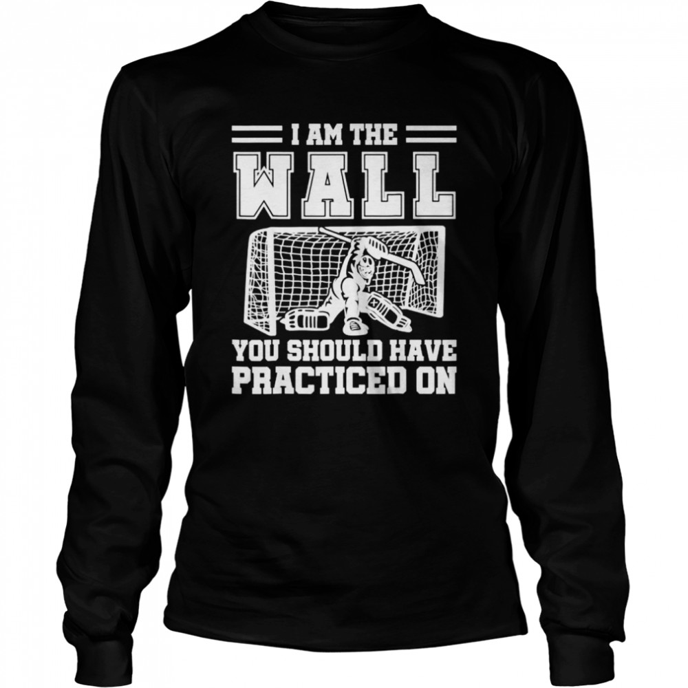 I Am The Wall You Should Have Practiced On Hockey Goalie Shirt 2 » Cool Gifts for You - Mfamilygift I Am The Wall You Should Have Practiced On Hockey Goalie Shirt 2