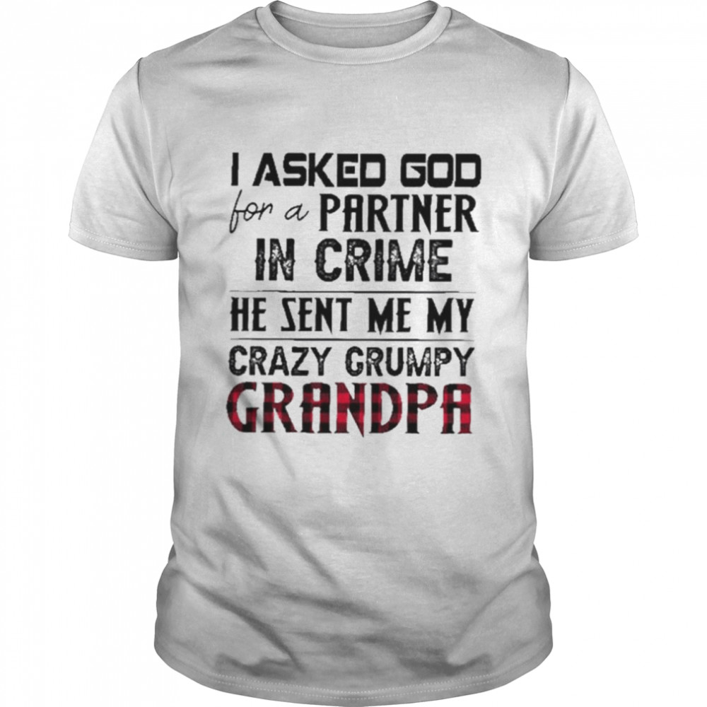 I Asked God For A Partner In Crime He Sent Me My Crazy Grumpy Grandpa Shirt I Asked God For A Partner In Crime He Sent Me My Crazy Grumpy Grandpa Shirt