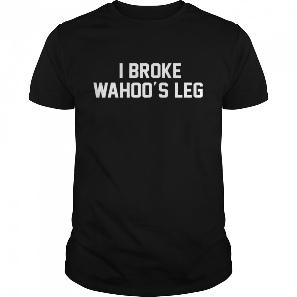 I Broke Wahoo’S Leg Shirt