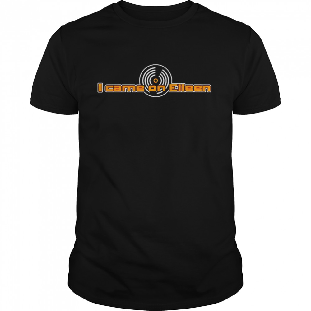 I Came On Eileen T-Shirt