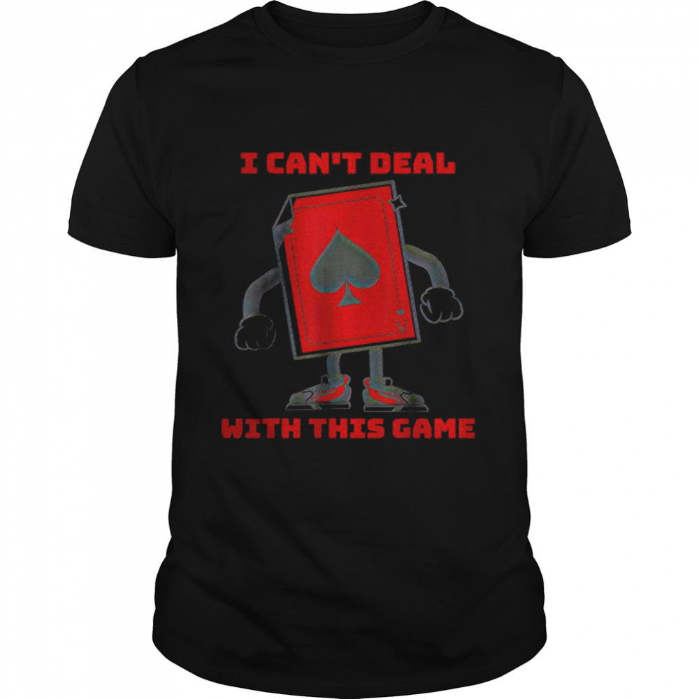 I Can’T Deal With This Game Ace Of Spades T-Shirt I Can’T Deal With This Game Ace Of Spades T-Shirt