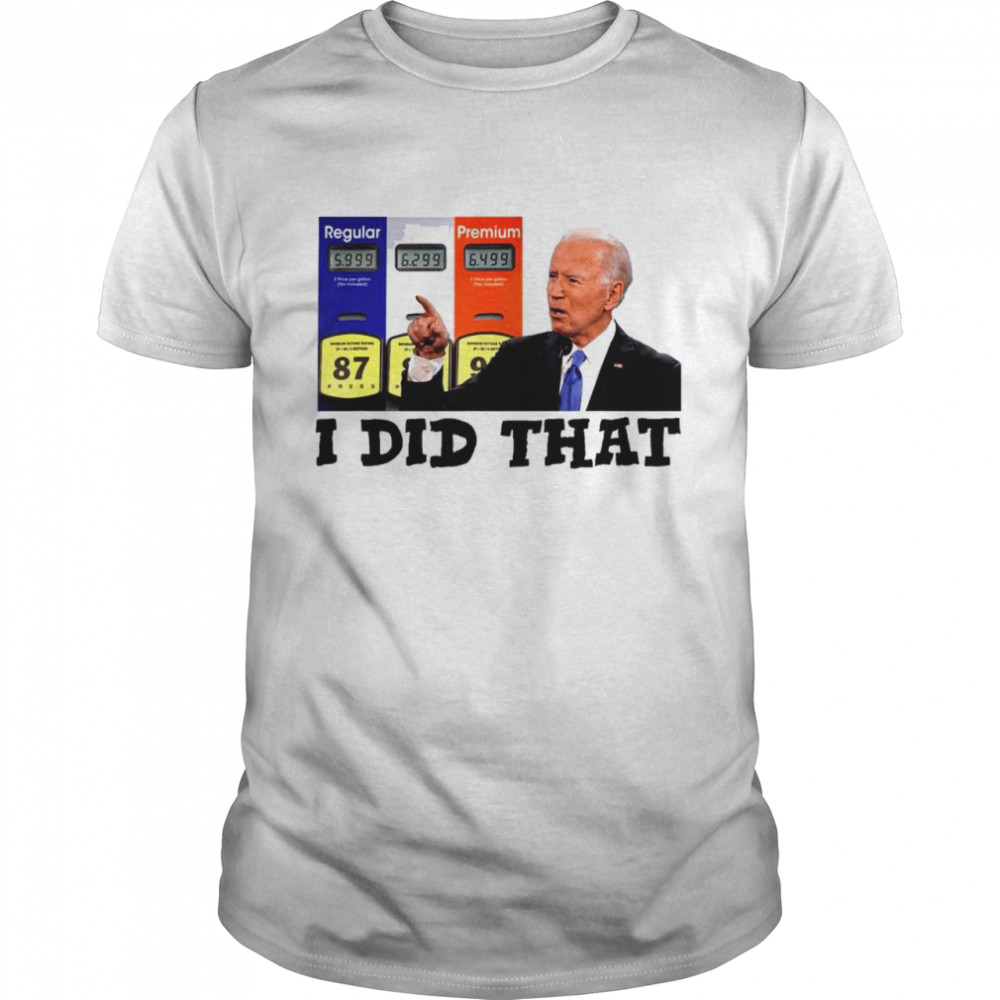 I Did That Joe Biden High Gas Prices 2022 Shirt I Did That Joe Biden High Gas Prices 2022 Shirt