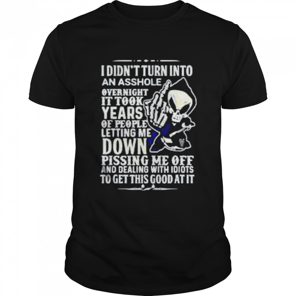 I Didn’T Turn Into An A.S.S.H.O.L.E Overnight It Took Skull Shirt I Didn’T Turn Into An A.S.S.H.O.L.E Overnight It Took Skull Shirt