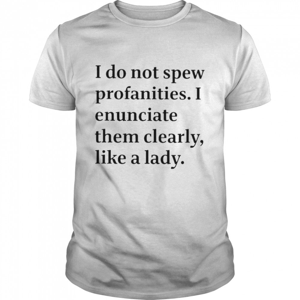 I Do Not Spew Profanities I Enunciate Them Clearly Like A Lady T-Shirt