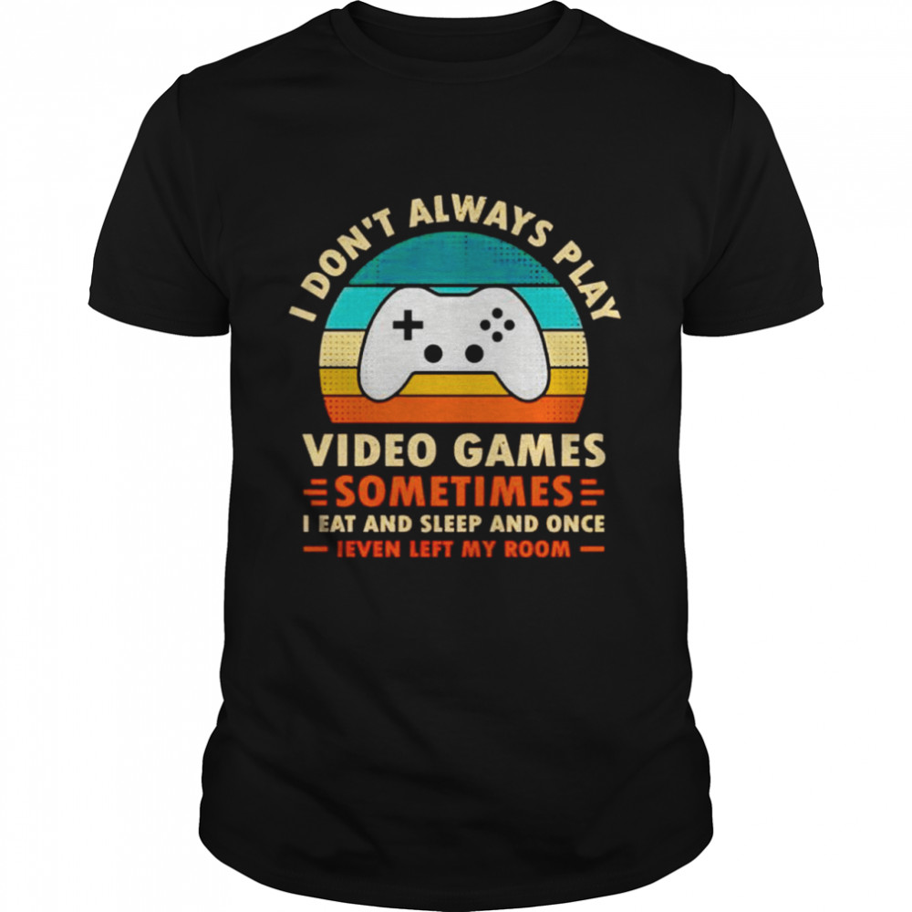 I Don’T Always Play Video Games Sometimes I Eat And Sleep And Once Shirt