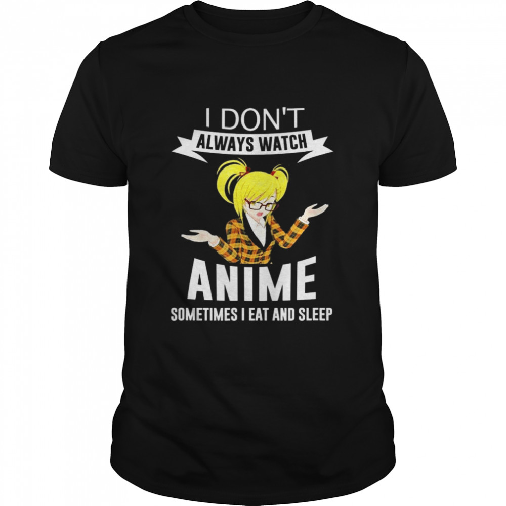 I Don’T Always Watch Anime Sometimes I Eat And Sleep Blonde T-Shirt I Don’T Always Watch Anime Sometimes I Eat And Sleep Blonde T-Shirt