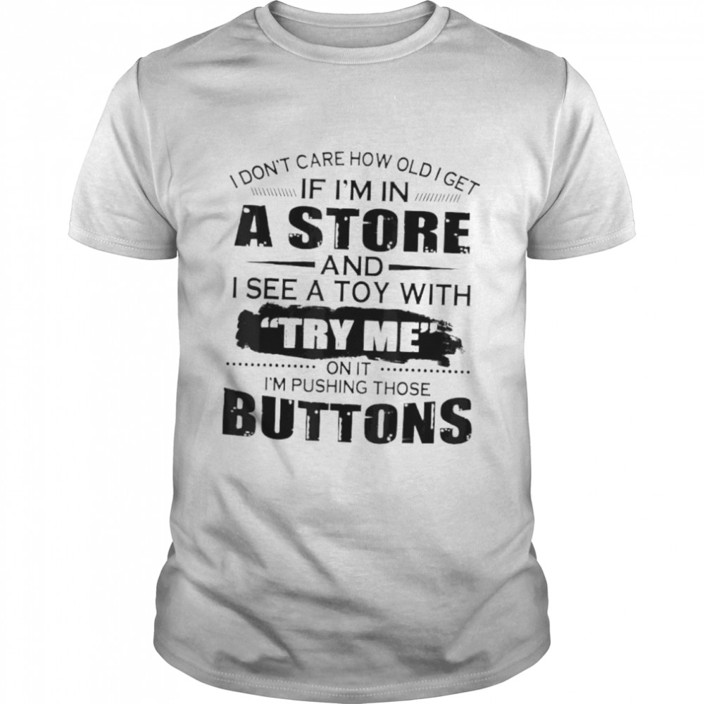 I Don’T Care How Old I Get If I’M In A Store And I See A Toy Shirt I Don’T Care How Old I Get If I’M In A Store And I See A Toy Shirt