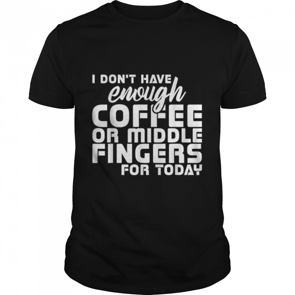 I Don’T Have Enough Coffee Or Middle Fingers For Today T-Shirt B09w8f5d9w I Don’T Have Enough Coffee Or Middle Fingers For Today T-Shirt B09w8f5d9w