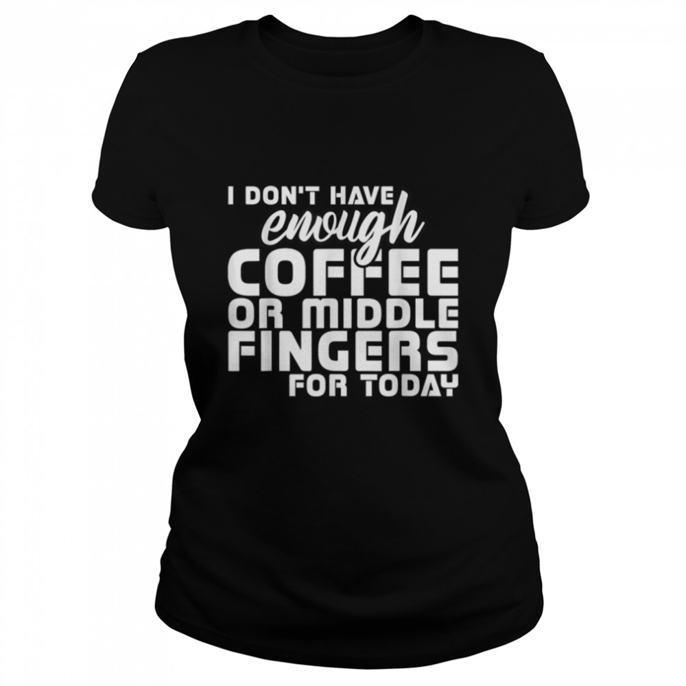 I Don’T Have Enough Coffee Or Middle Fingers For Today T-Shirt B09w8f5d9w 1 » Cool Gifts for You - Mfamilygift I Don’T Have Enough Coffee Or Middle Fingers For Today T-Shirt B09w8f5d9w 1
