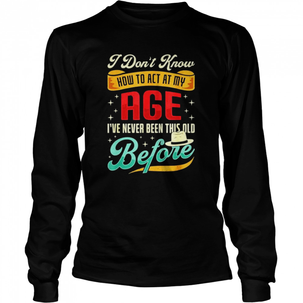 I Don’T Know How To Act My Age I’Ve Never Been This Old Before Shirt 2 » Cool Gifts for You - Mfamilygift I Don’T Know How To Act My Age I’Ve Never Been This Old Before Shirt 2