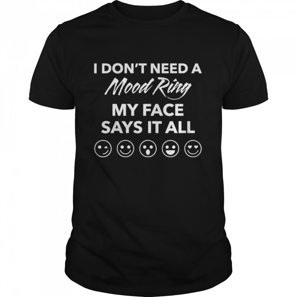 I Don’T Need A Mood Ring My Face Says It All Shirt