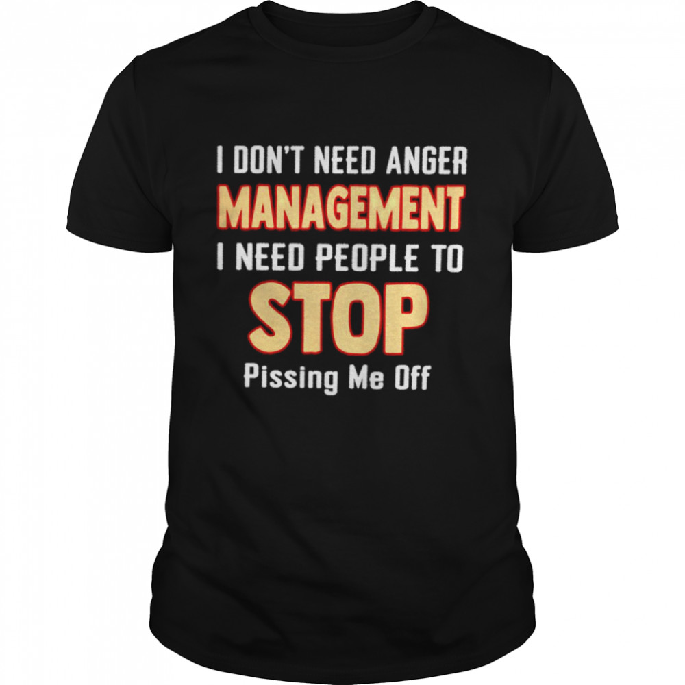 I Don’T Need Anger Management I Need People To Stop Shirt I Don’T Need Anger Management I Need People To Stop Shirt