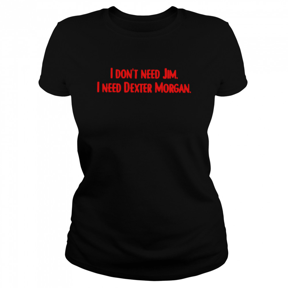 I Don’T Need Jim I Need Dexter Morgan Shirt 1 » Cool Gifts for You - Mfamilygift I Don’T Need Jim I Need Dexter Morgan Shirt 1