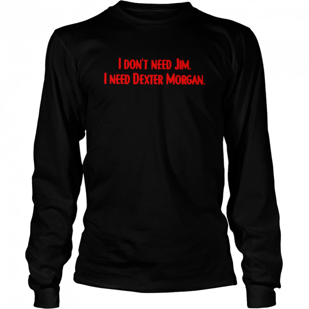 I Don’T Need Jim I Need Dexter Morgan Shirt 2 » Cool Gifts for You - Mfamilygift I Don’T Need Jim I Need Dexter Morgan Shirt 2