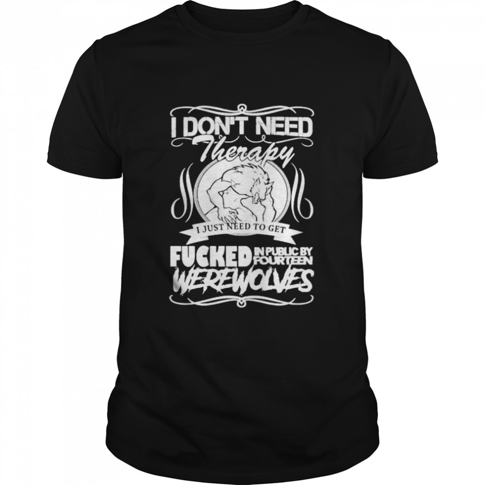 I Don’T Need Therapy I Just Need To Get Fucked In Public By Fourteen Shirt I Don’T Need Therapy I Just Need To Get Fucked In Public By Fourteen Shirt