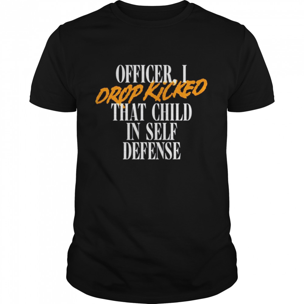 I Drop Kicked That Child In Self Defense Shirt I Drop Kicked That Child In Self Defense Shirt