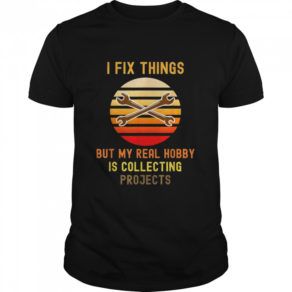 I Fix Things But My Real Hobby Is Collecting Projects Retro Shirt I Fix Things But My Real Hobby Is Collecting Projects Retro Shirt