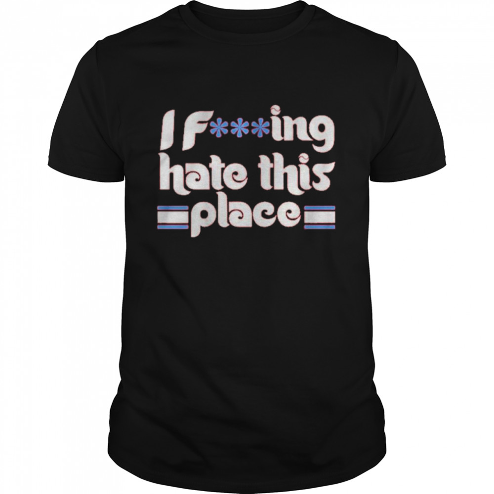 I Fucking Hate This Place Shirt I Fucking Hate This Place Shirt