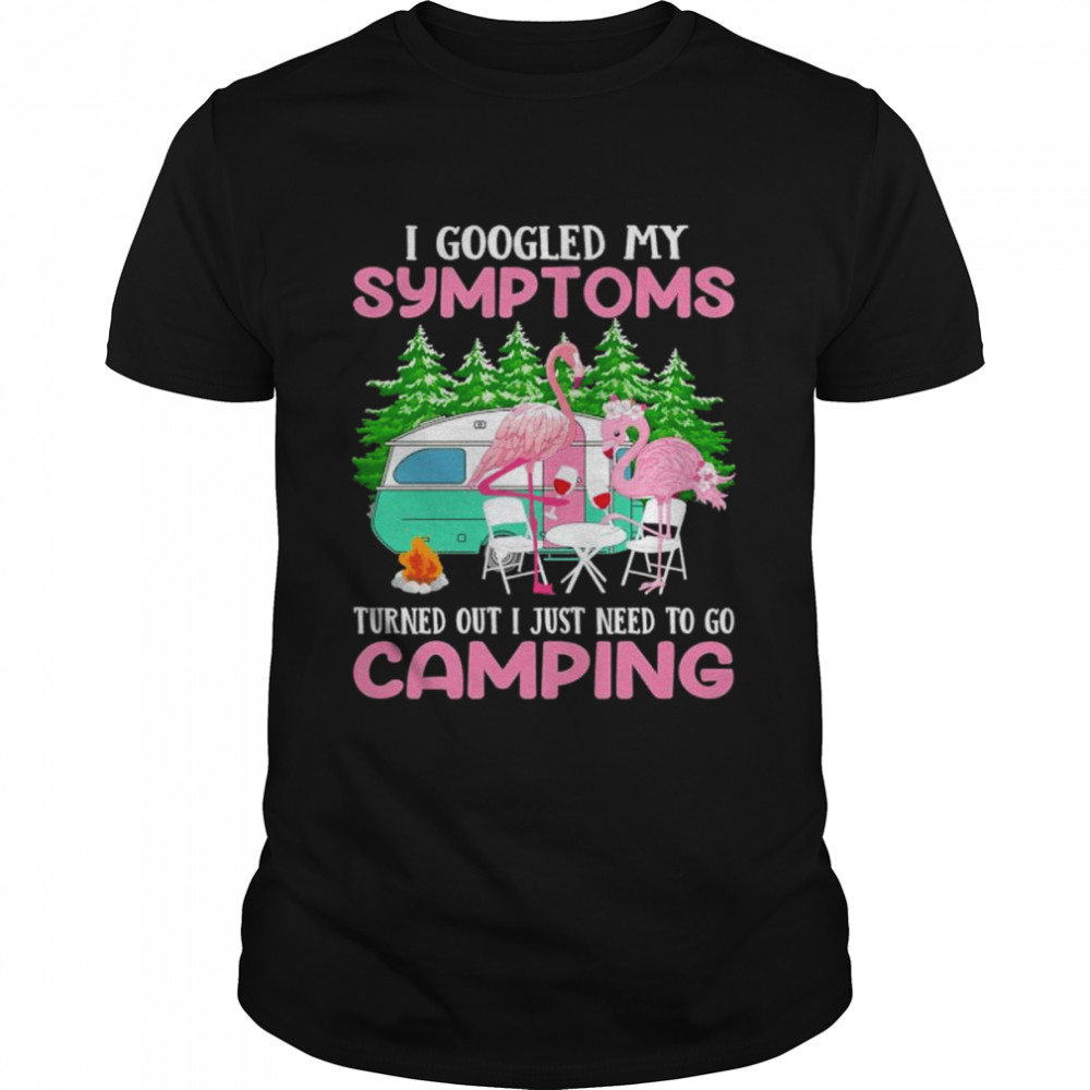 I Googled My Symptoms Turns Out I Just Need To Go Camping Shirt
