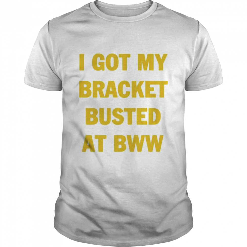 I Got My Bracket Busted At Bww Shirt