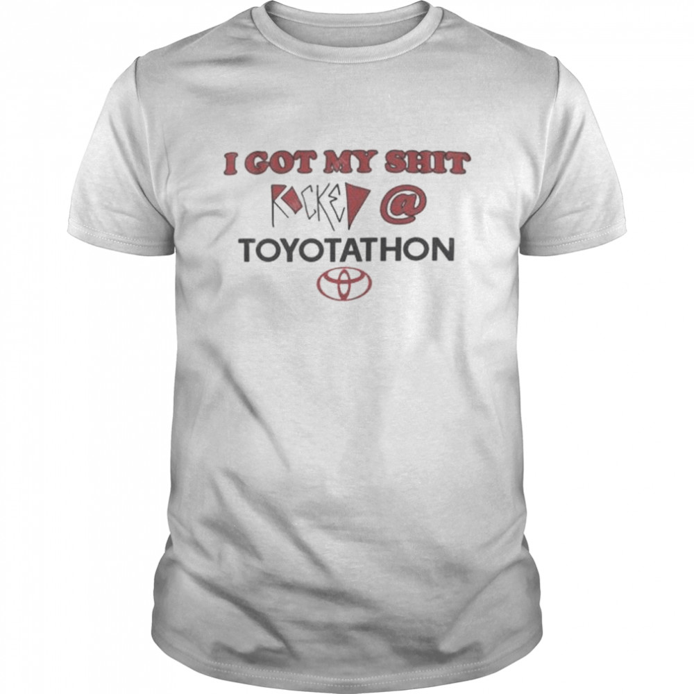 I Got My Shit Rocked At Toyotathon Shirt I Got My Shit Rocked At Toyotathon Shirt