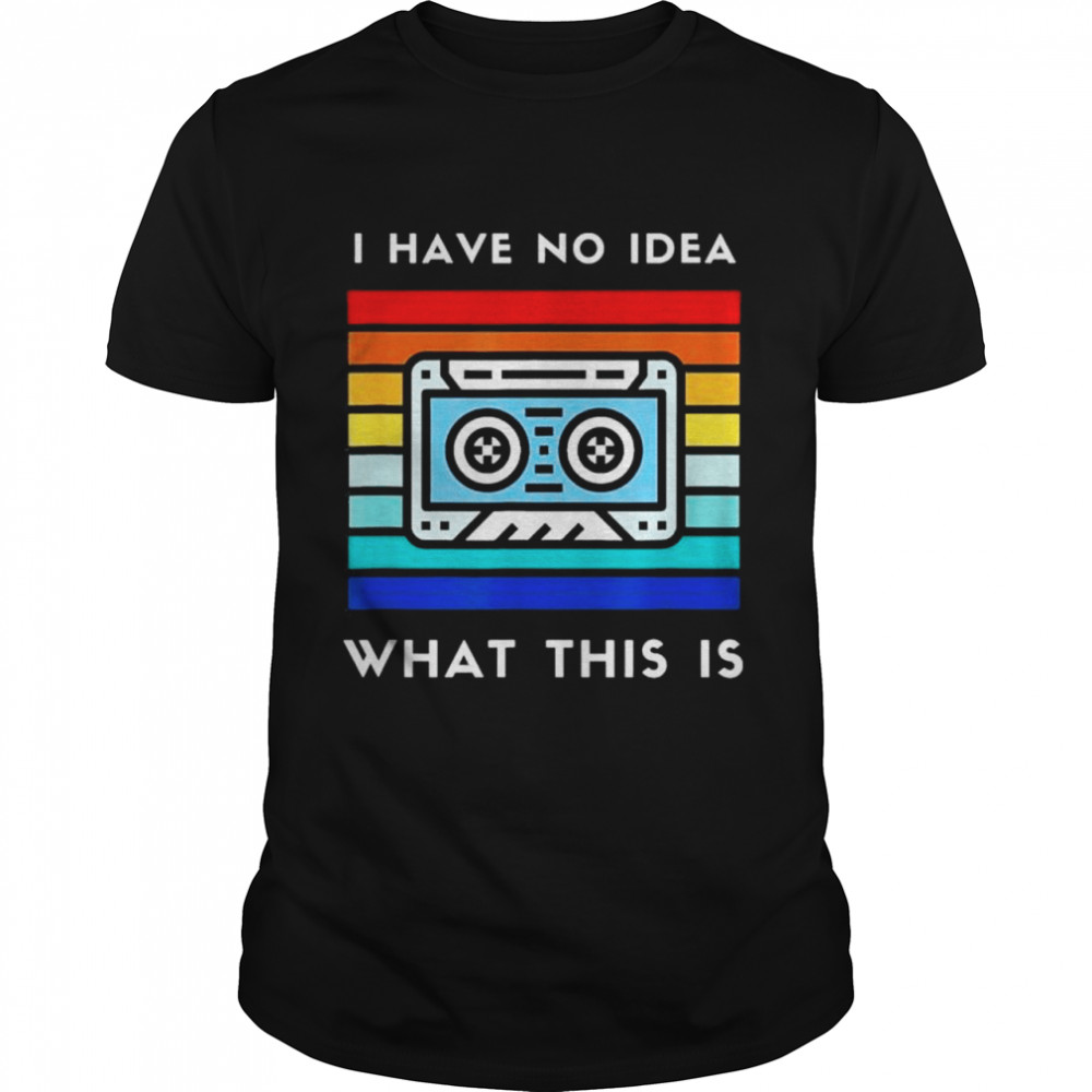 I Have No Idea What This Is Cassette Shirt