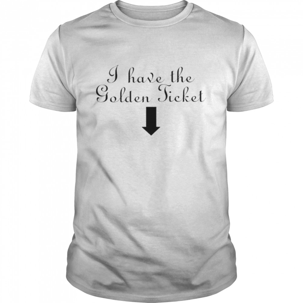 I Have The Golden Ticket Shirt