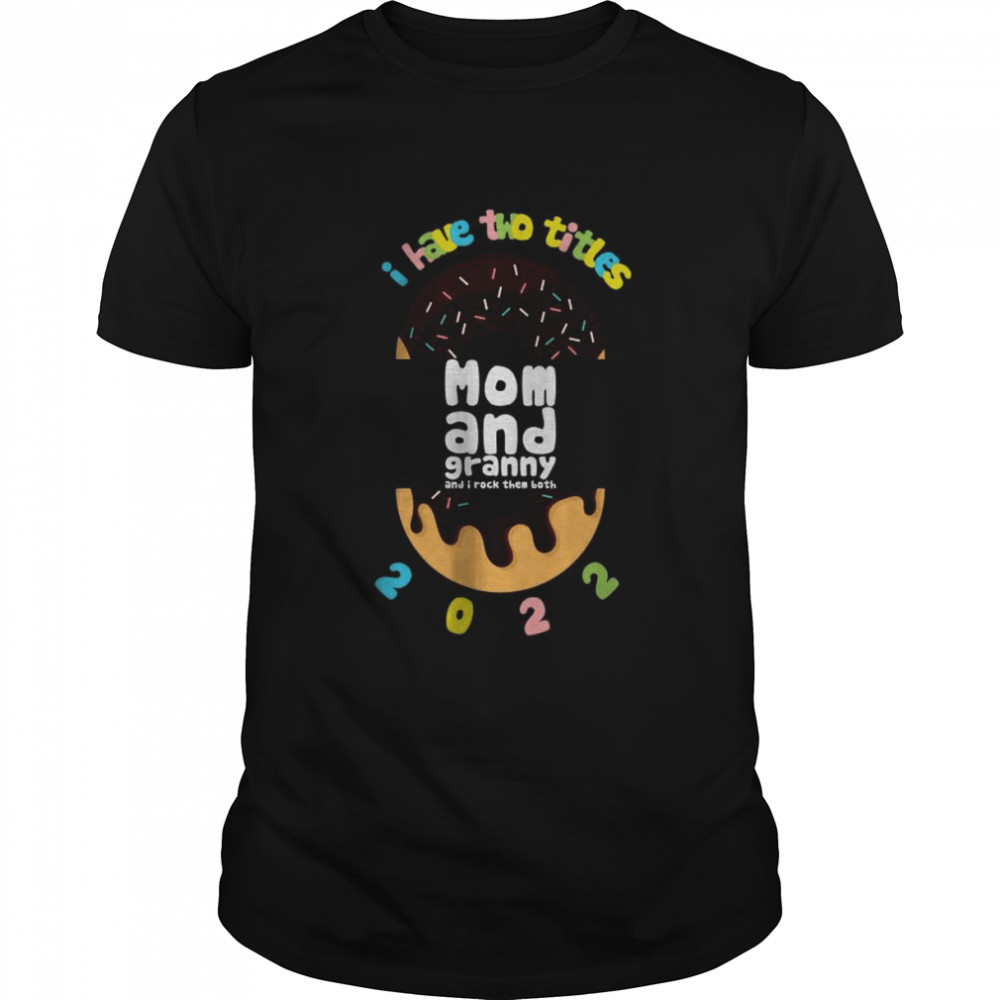 I Have Two Title Mom And Dad Granny 2022 Donuts Shirt I Have Two Title Mom And Dad Granny 2022 Donuts Shirt