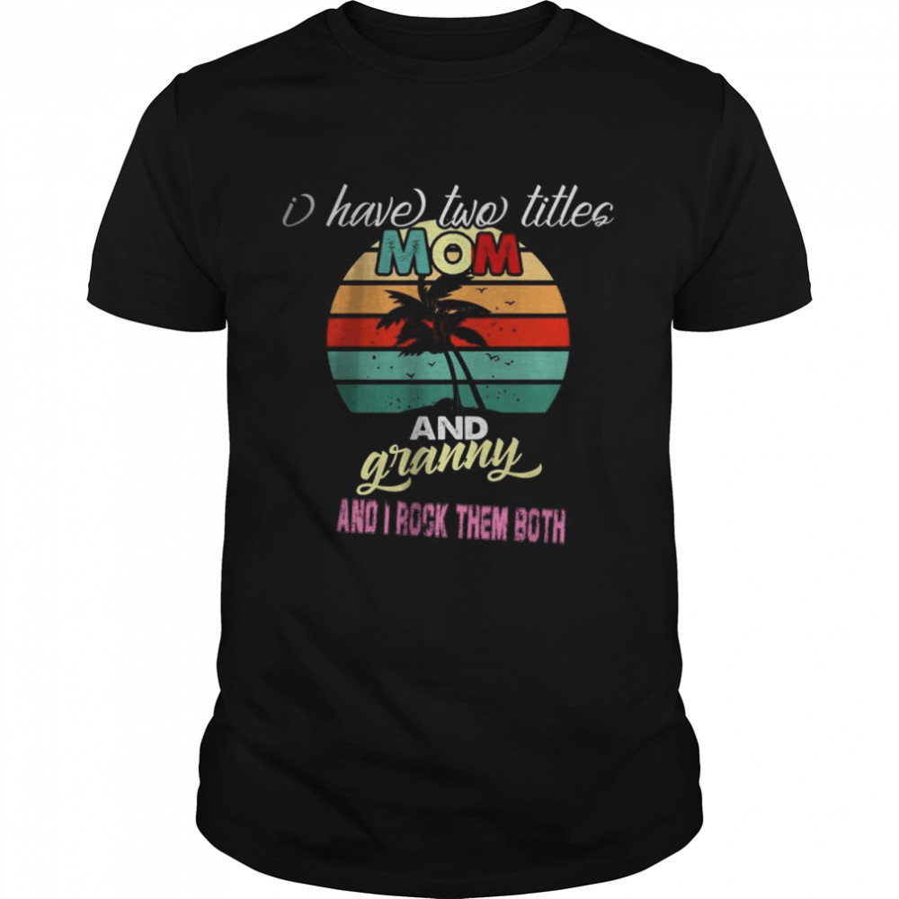 I Have Two Title Mom And Granny And I Rock Them Both Shirt I Have Two Title Mom And Granny And I Rock Them Both Shirt