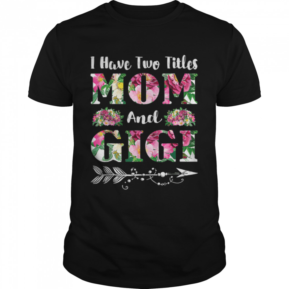 I Have Two Titles Mom And Gigi Flowers Mother’S Day T-Shirt