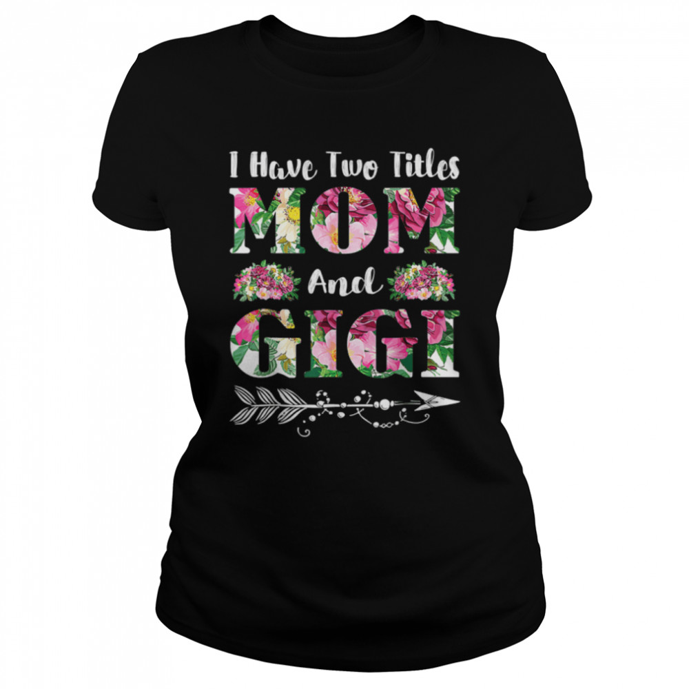 I Have Two Titles Mom And Gigi Flowers Mother’S Day T-Shirt 1 » Cool Gifts for You - Mfamilygift I Have Two Titles Mom And Gigi Flowers Mother’S Day T-Shirt 1